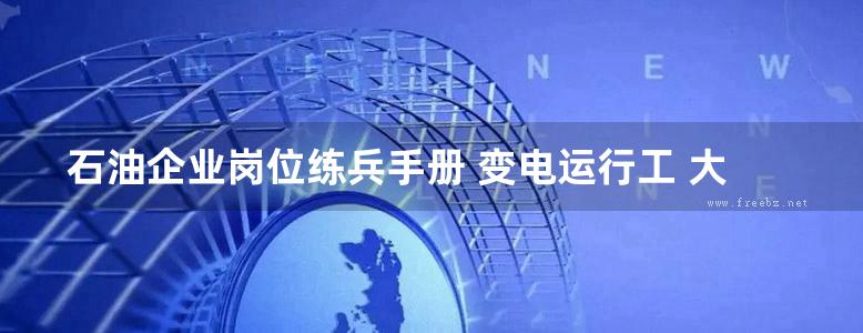 石油企业岗位练兵手册 变电运行工 大庆油田有限责任公司著 (2017版)